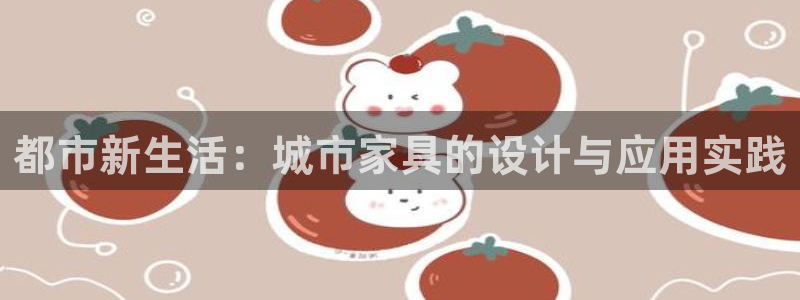 星欧娱乐官网登录入口：都市新生活：城市家具的设计与应用实践