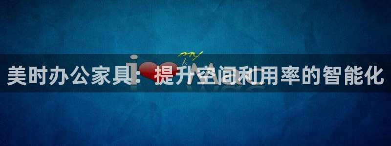 亚星娱乐欧瘫威sky133688：美时办公家具：提升空间利用