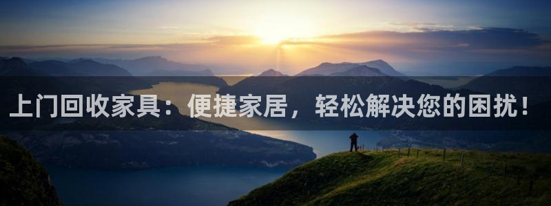 星欧娱乐最新状况：上门回收家具：便捷家居，轻松解决您的困扰！