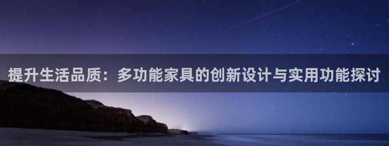 星欧娱乐官网登录：提升生活品质：多功能家具的创新设计与实用功