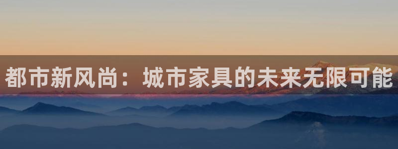 星欧娱乐：都市新风尚：城市家具的未来无限可能