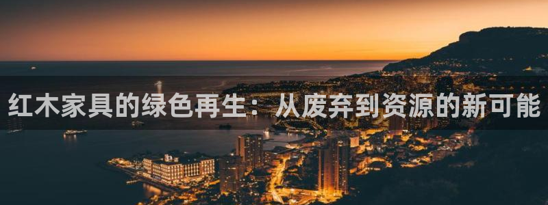 星欧娱乐是什么：红木家具的绿色再生：从废弃到资源的新可能